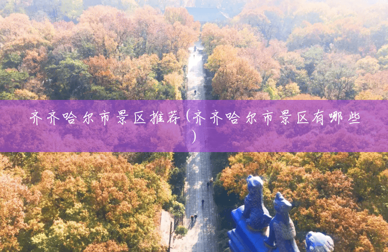 齐齐哈尔市景区推荐(齐齐哈尔市景区有哪些) 齐齐哈尔市景区推荐(齐齐哈尔市景区有哪些)