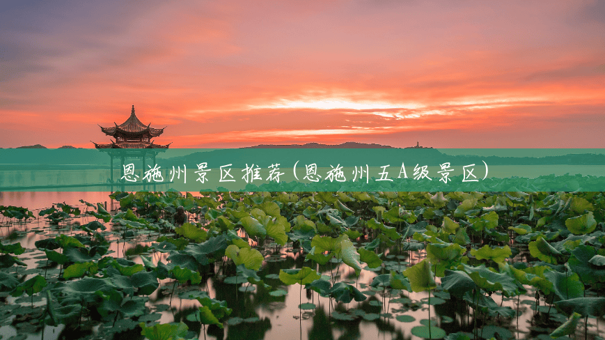 恩施州景区推荐(恩施州五A级景区) 恩施州景区推荐(恩施州五A级景区)
