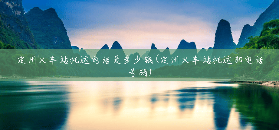 定州火车站托运电话是多少钱(定州火车站托运部电话号码) 定州火车站托运电话是多少钱(定州火车站托运部电话号码)