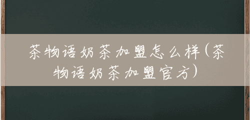 茶物语奶茶加盟怎么样(茶物语奶茶加盟官方) 茶物语奶茶加盟怎么样(茶物语奶茶加盟官方)