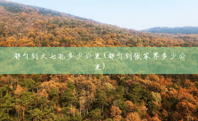 都匀到大七孔多少公里(都匀到张家界多少公里) 都匀到大七孔多少公里(都匀到张家界多少公里)