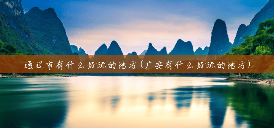 通辽市有什么好玩的地方(广安有什么好玩的地方)