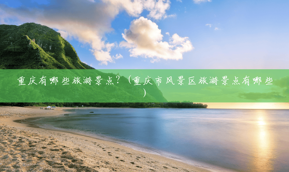 重庆有哪些旅游景点?(重庆市风景区旅游景点有哪些) 重庆有哪些旅游景点?(重庆市风景区旅游景点有哪些)