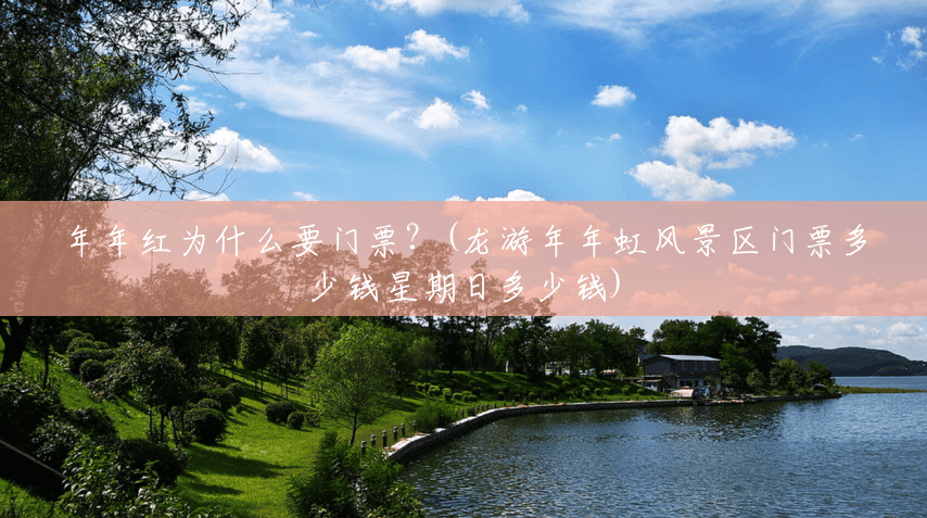 年年红为什么要门票?(龙游年年虹风景区门票多少钱星期日多少钱) 年年红为什么要门票?(龙游年年虹风景区门票多少钱星期日多少钱)