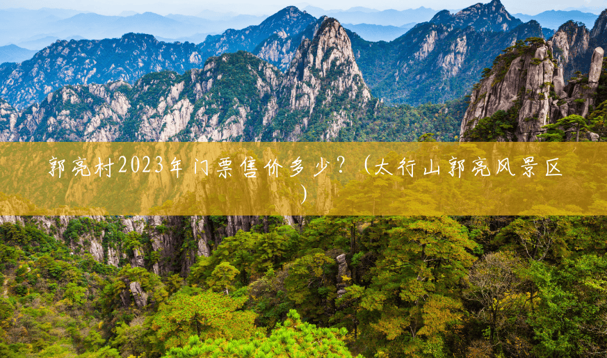 郭亮村2023年门票售价多少?(太行山郭亮风景区) 郭亮村2023年门票售价多少?(太行山郭亮风景区)