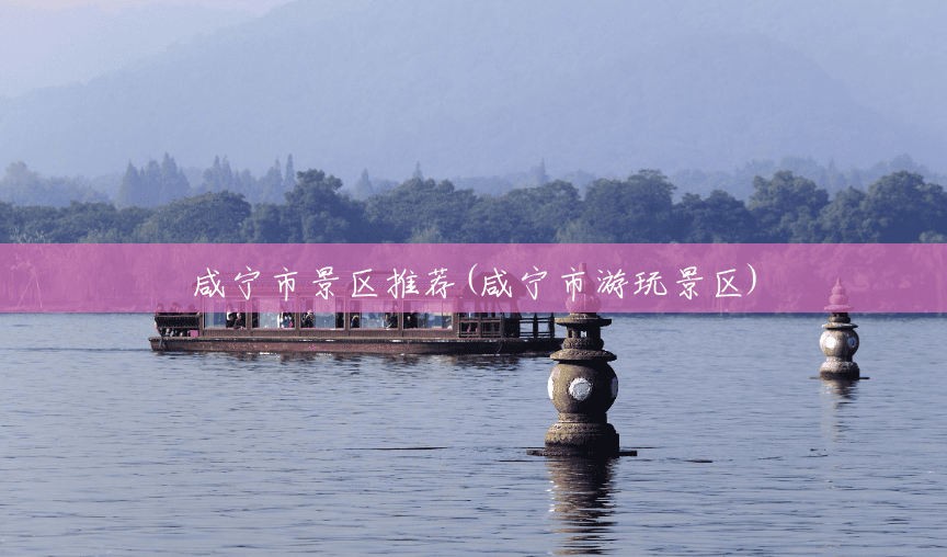 咸宁市景区推荐(咸宁市游玩景区) 咸宁市景区推荐(咸宁市游玩景区)