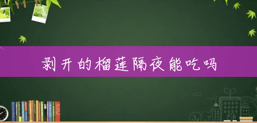 剥开的榴莲隔夜能吃吗 剥开的榴莲隔夜能吃吗