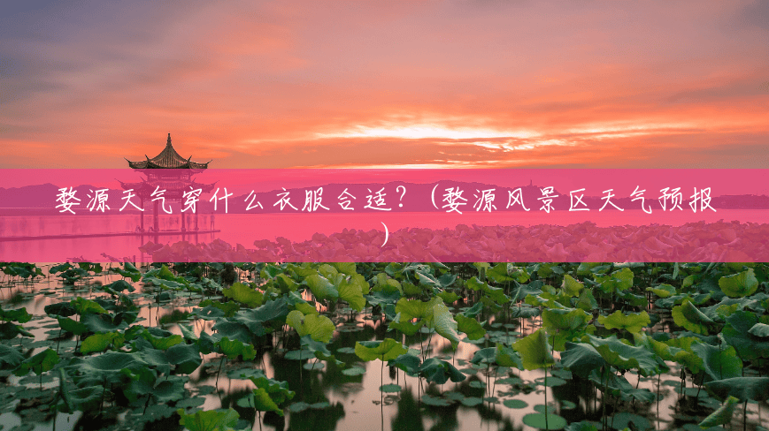 婺源天气穿什么衣服合适?(婺源风景区天气预报) 婺源天气穿什么衣服合适?(婺源风景区天气预报)