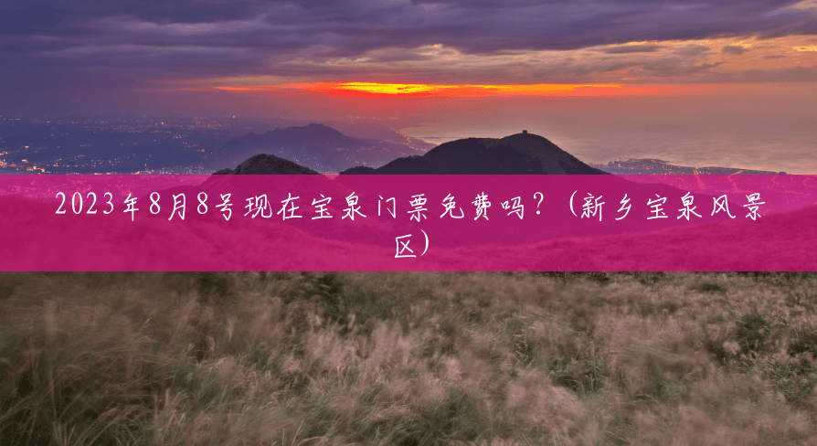 2023年8月8号现在宝泉门票免费吗?(新乡宝泉风景区) 2023年8月8号现在宝泉门票免费吗?(新乡宝泉风景区)