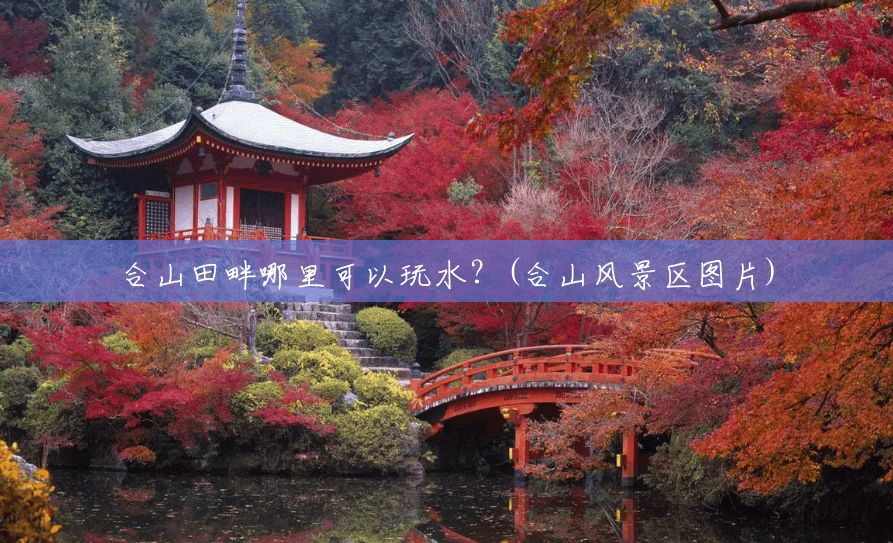合山田畔哪里可以玩水?(合山风景区图片) 合山田畔哪里可以玩水?(合山风景区图片)