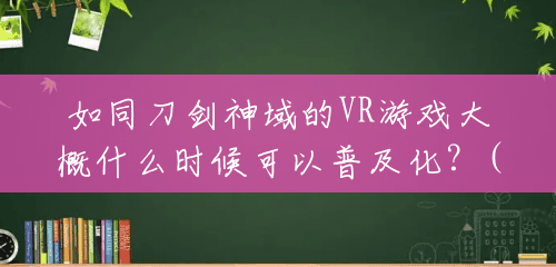 如同刀剑神域的VR游戏大概什么时候可以普及化?(刀剑神域vr游戏多少钱一个) 如同刀剑神域的VR游戏大概什么时候可以普及化?(刀剑神域vr游戏多少钱一个)