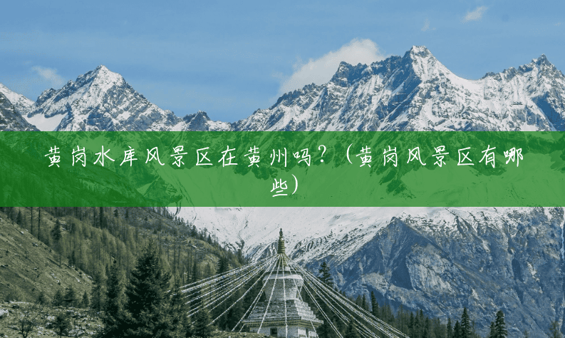黄岗水库风景区在黄州吗?(黄岗风景区有哪些) 黄岗水库风景区在黄州吗?(黄岗风景区有哪些)