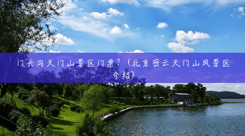 门头沟天门山景区门票?(北京密云天门山风景区介绍) 门头沟天门山景区门票?(北京密云天门山风景区介绍)
