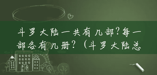 斗罗大陆一共有几部?每一部各有几册?(斗罗大陆总共有多少部小说) 斗罗大陆一共有几部?每一部各有几册?(斗罗大陆总共有多少部小说)