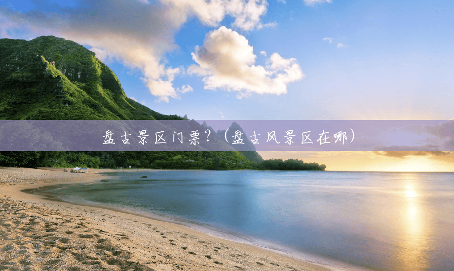 盘古景区门票?(盘古风景区在哪) 盘古景区门票?(盘古风景区在哪)