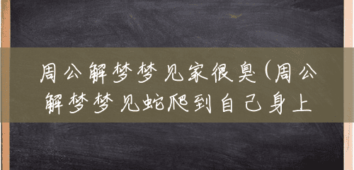 周公解梦梦见家很臭(周公解梦梦见蛇爬到自己身上) 周公解梦梦见家很臭(周公解梦梦见蛇爬到自己身上)