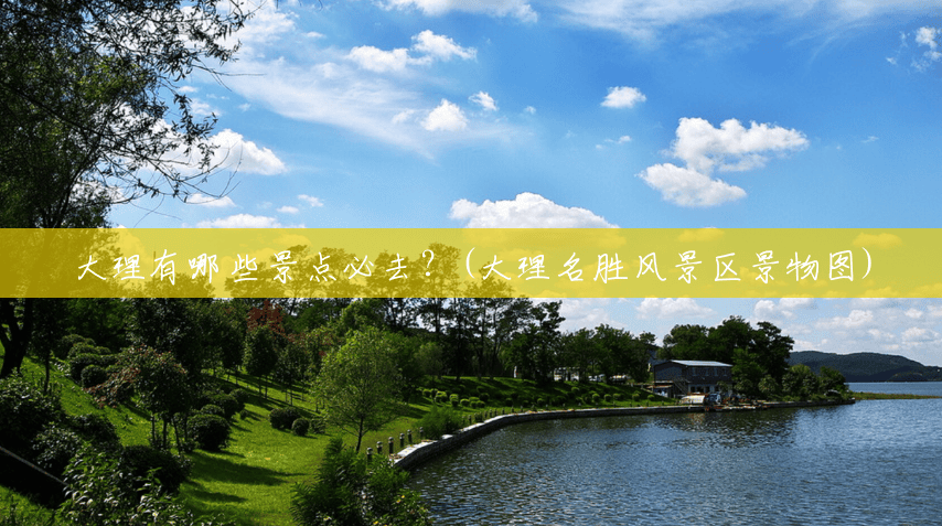 大理有哪些景点必去?(大理名胜风景区景物图) 大理有哪些景点必去?(大理名胜风景区景物图)