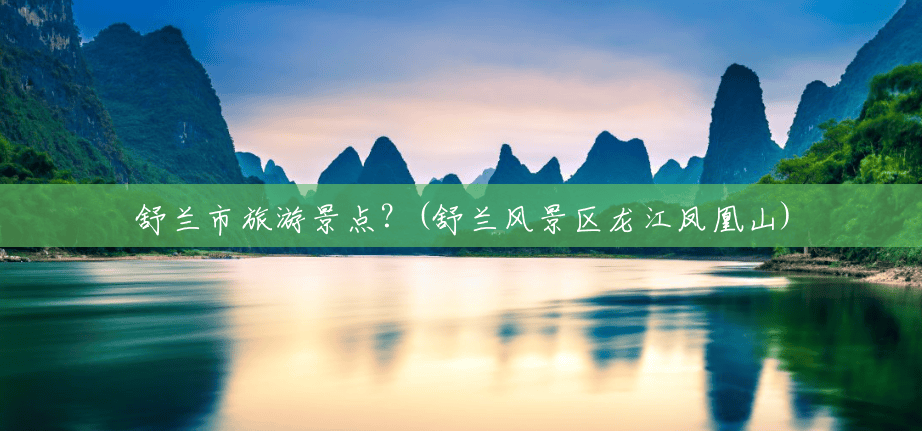 舒兰市旅游景点?(舒兰风景区龙江凤凰山) 舒兰市旅游景点?(舒兰风景区龙江凤凰山)