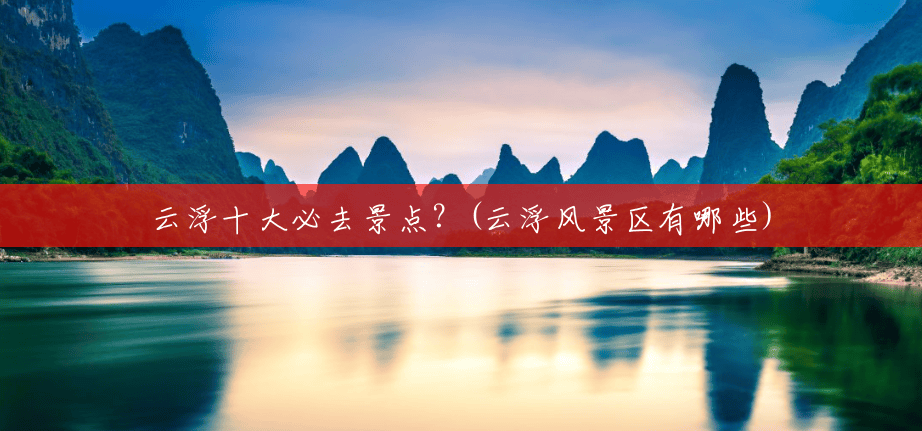 云浮十大必去景点？(云浮风景区有哪些)