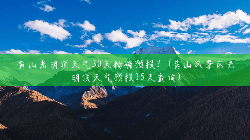 黄山光明顶天气30天精确预报？(黄山风景区光明顶天气预报15天查询)