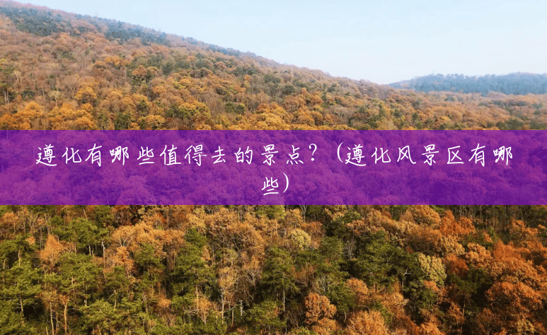 遵化有哪些值得去的景点?(遵化风景区有哪些) 遵化有哪些值得去的景点?(遵化风景区有哪些)