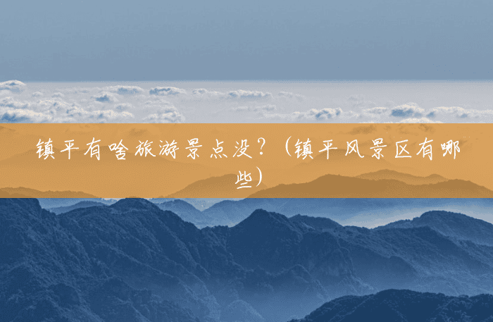 镇平有啥旅游景点没?(镇平风景区有哪些) 镇平有啥旅游景点没?(镇平风景区有哪些)