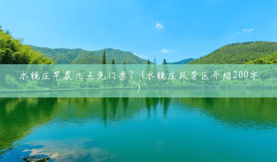 水镜庄早晨几点免门票?(水镜庄风景区介绍200字) 水镜庄早晨几点免门票?(水镜庄风景区介绍200字)