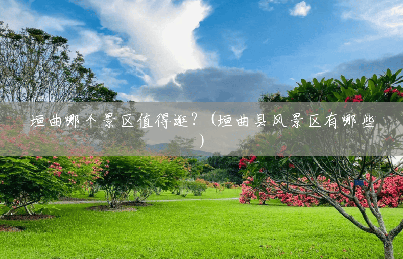 垣曲哪个景区值得逛?(垣曲县风景区有哪些) 垣曲哪个景区值得逛?(垣曲县风景区有哪些)