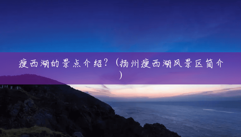 瘦西湖的景点介绍?(扬州瘦西湖风景区简介) 瘦西湖的景点介绍?(扬州瘦西湖风景区简介)