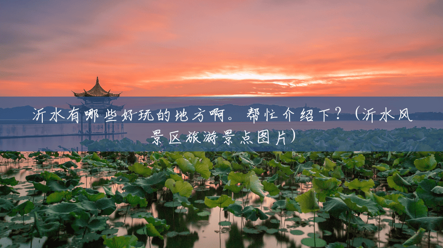 沂水有哪些好玩的地方啊。帮忙介绍下?(沂水风景区旅游景点图片) 沂水有哪些好玩的地方啊。帮忙介绍下?(沂水风景区旅游景点图片)