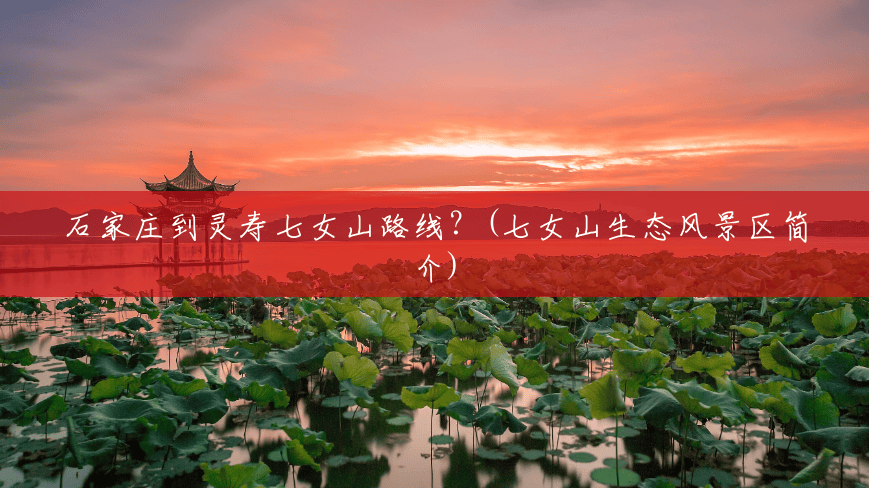 石家庄到灵寿七女山路线?(七女山生态风景区简介) 石家庄到灵寿七女山路线?(七女山生态风景区简介)