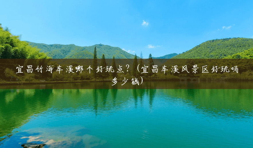 宜昌竹海车溪哪个好玩点?(宜昌车溪风景区好玩吗多少钱) 宜昌竹海车溪哪个好玩点?(宜昌车溪风景区好玩吗多少钱)