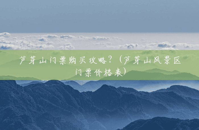 芦芽山门票购买攻略？(芦芽山风景区门票价格表)