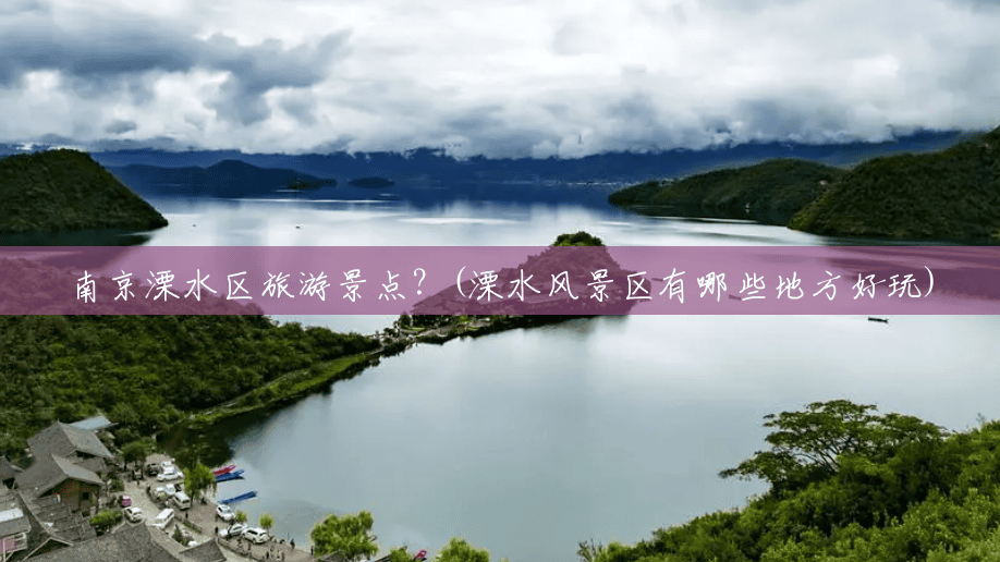 南京溧水区旅游景点?(溧水风景区有哪些地方好玩) 南京溧水区旅游景点?(溧水风景区有哪些地方好玩)