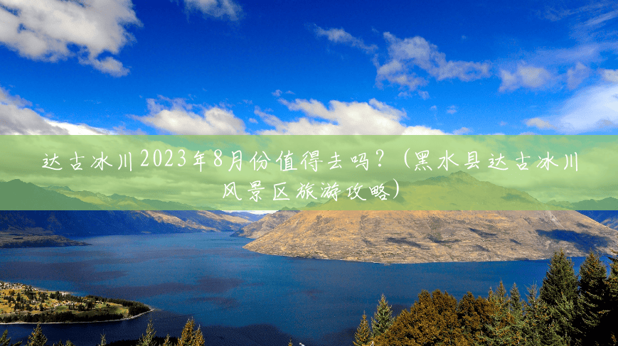 达古冰川2023年8月份值得去吗？(黑水县达古冰川风景区旅游攻略)