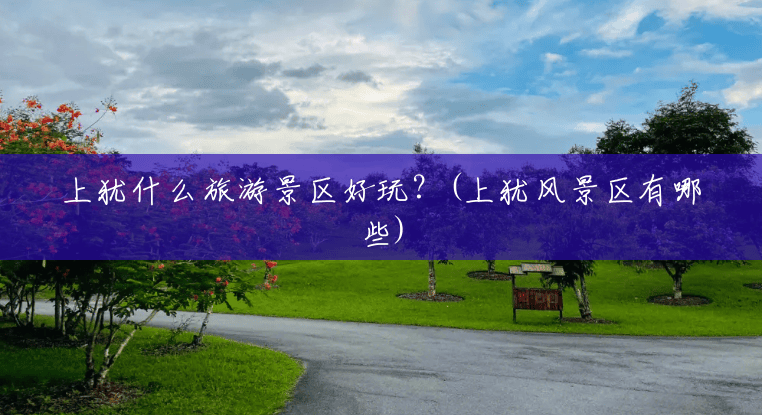 上犹什么旅游景区好玩?(上犹风景区有哪些) 上犹什么旅游景区好玩?(上犹风景区有哪些)