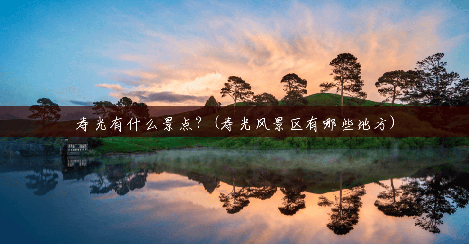 寿光有什么景点?(寿光风景区有哪些地方) 寿光有什么景点?(寿光风景区有哪些地方)