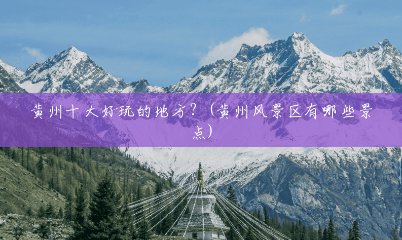 黄州十大好玩的地方?(黄州风景区有哪些景点) 黄州十大好玩的地方?(黄州风景区有哪些景点)