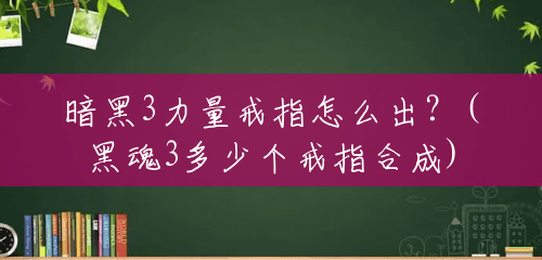 暗黑3力量戒指怎么出?(黑魂3多少个戒指合成) 暗黑3力量戒指怎么出?(黑魂3多少个戒指合成)