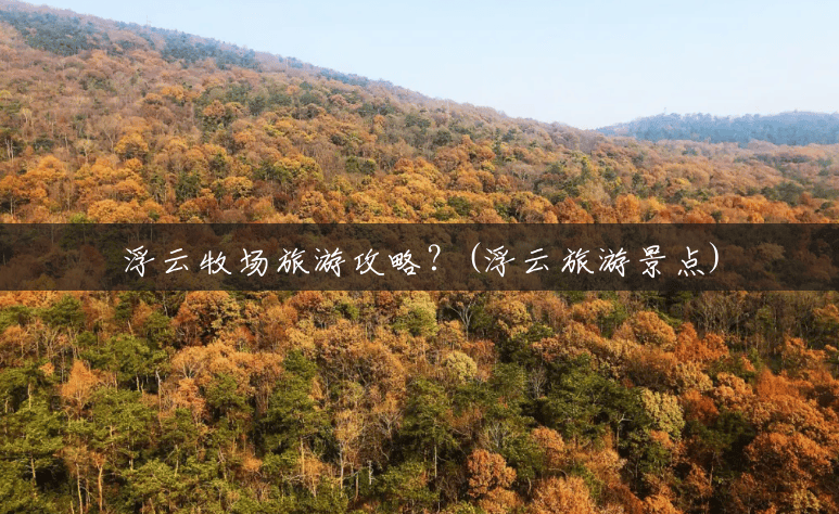 浮云牧场旅游攻略?(浮云旅游景点) 浮云牧场旅游攻略?(浮云旅游景点)