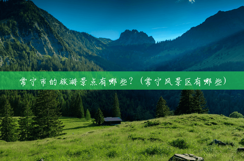 常宁市的旅游景点有哪些?(常宁风景区有哪些) 常宁市的旅游景点有哪些?(常宁风景区有哪些)