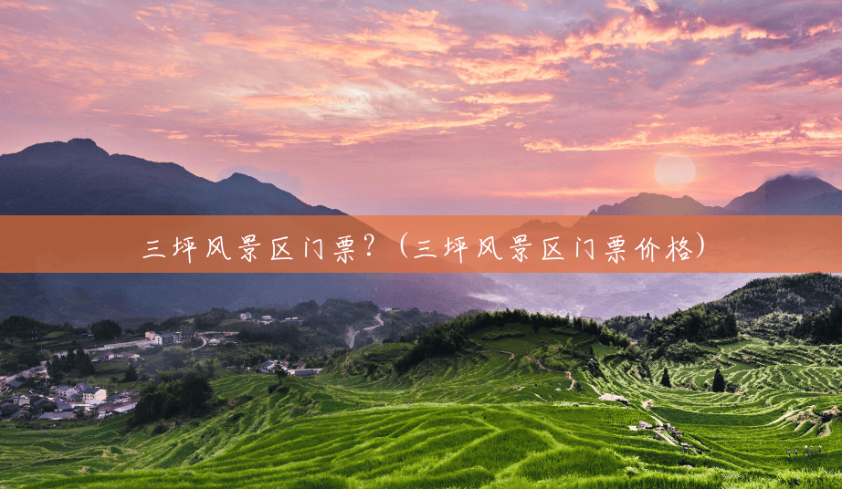 三坪风景区门票？(三坪风景区门票价格)