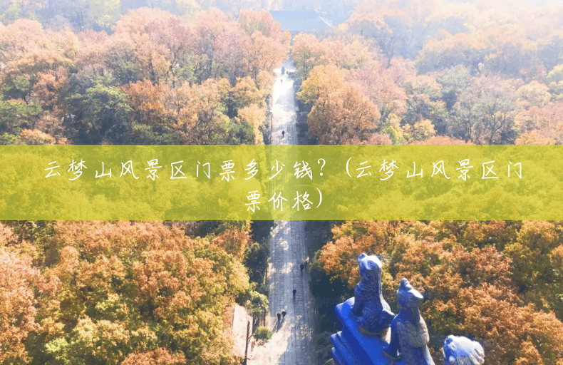 云梦山风景区门票多少钱?(云梦山风景区门票价格) 云梦山风景区门票多少钱?(云梦山风景区门票价格)