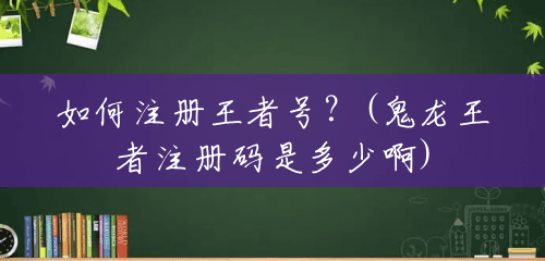 如何注册王者号？(鬼龙王者注册码是多少啊)