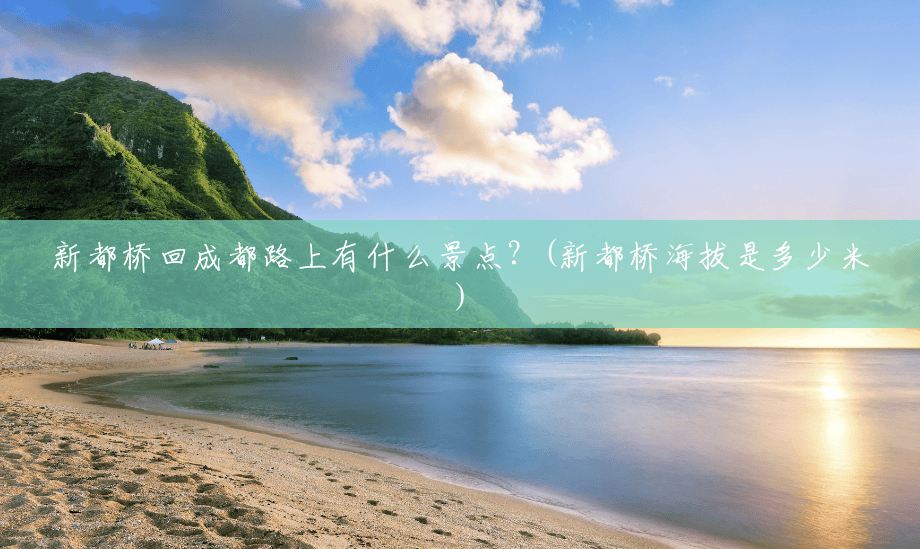 新都桥回成都路上有什么景点?(新都桥海拔是多少米) 新都桥回成都路上有什么景点?(新都桥海拔是多少米)