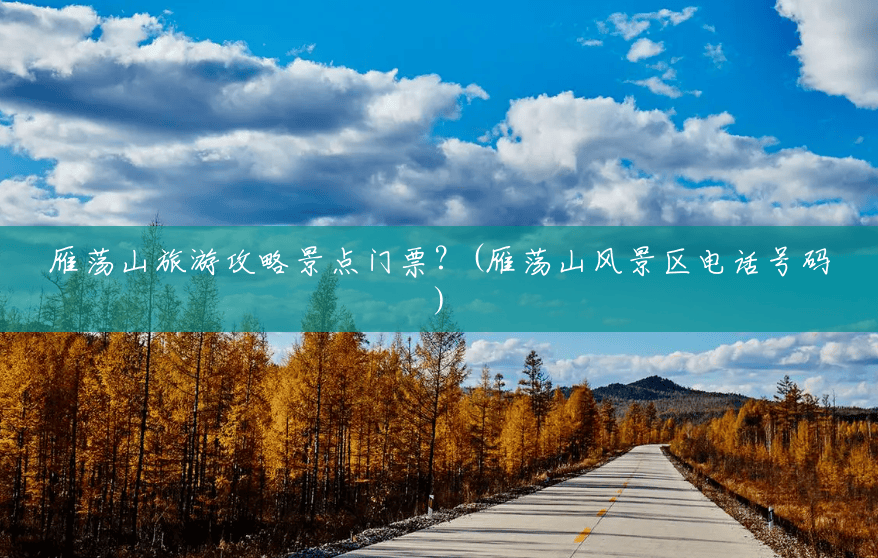 雁荡山旅游攻略景点门票?(雁荡山风景区电话号码) 雁荡山旅游攻略景点门票?(雁荡山风景区电话号码)