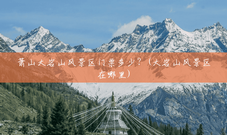 萧山大岩山风景区门票多少?(大岩山风景区在哪里) 萧山大岩山风景区门票多少?(大岩山风景区在哪里)