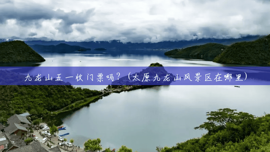 九龙山五一收门票吗？(太原九龙山风景区在哪里)
