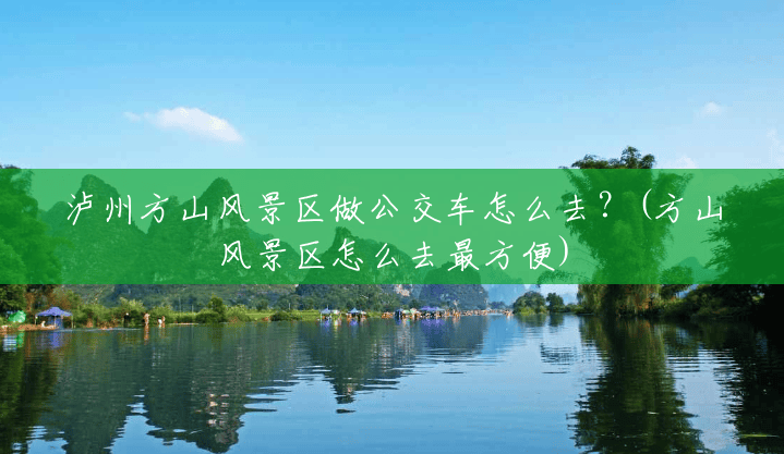 泸州方山风景区做公交车怎么去?(方山风景区怎么去最方便) 泸州方山风景区做公交车怎么去?(方山风景区怎么去最方便)