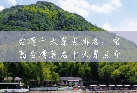 台湾十大景点排名，宝岛台湾著名十大景点介绍？(台湾的著名风景区有哪些)